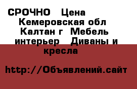 СРОЧНО › Цена ­ 12 000 - Кемеровская обл., Калтан г. Мебель, интерьер » Диваны и кресла   